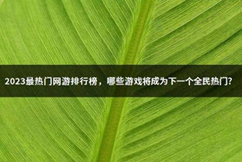 热门网络游戏排行榜(目前最火大型网络游戏)插图