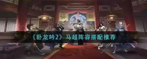卧龙吟2马超阵容搭配，卧龙吟马超用什么兵种