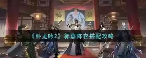 卧龙吟2郭嘉阵容搭配推荐，卧龙吟郭嘉用什么五级兵种插图1